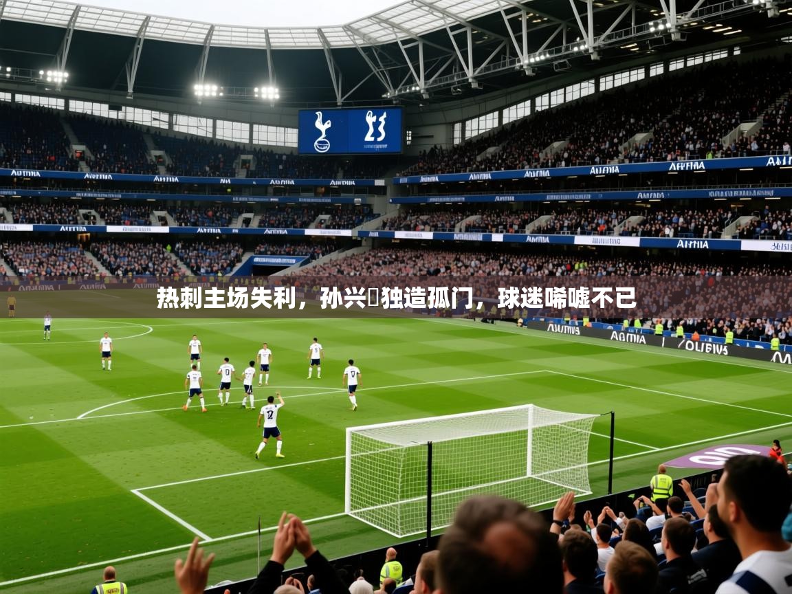 2025米兰体育热刺主场失利，孙兴慜独造孤门，球迷唏嘘不已  第1张