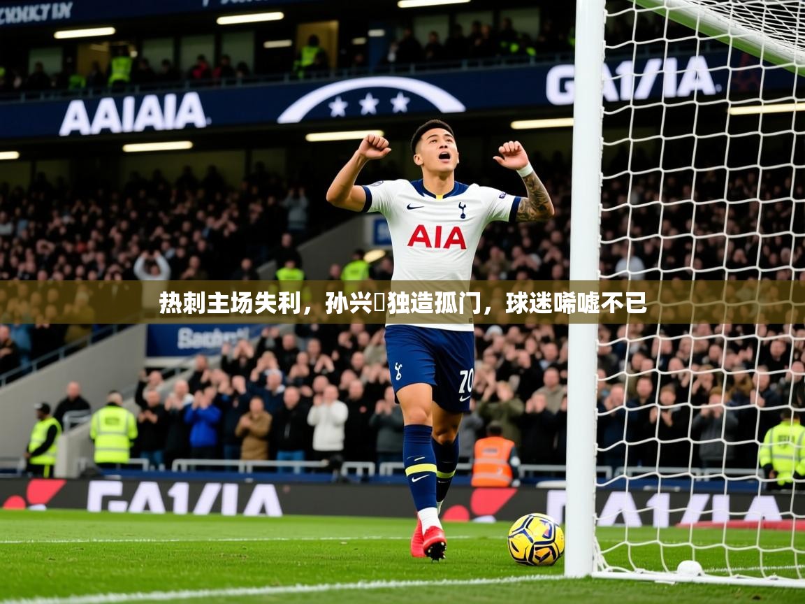 2025米兰体育热刺主场失利，孙兴慜独造孤门，球迷唏嘘不已  第3张