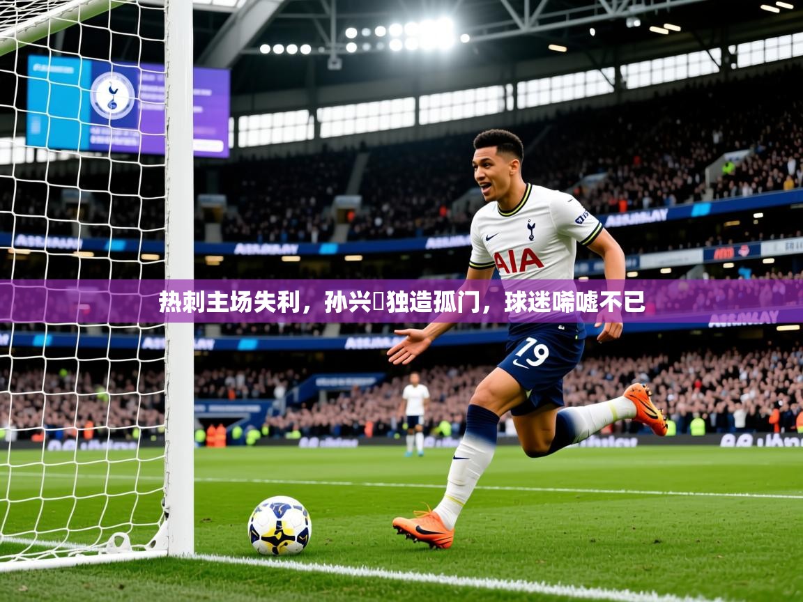 2025米兰体育热刺主场失利，孙兴慜独造孤门，球迷唏嘘不已  第4张