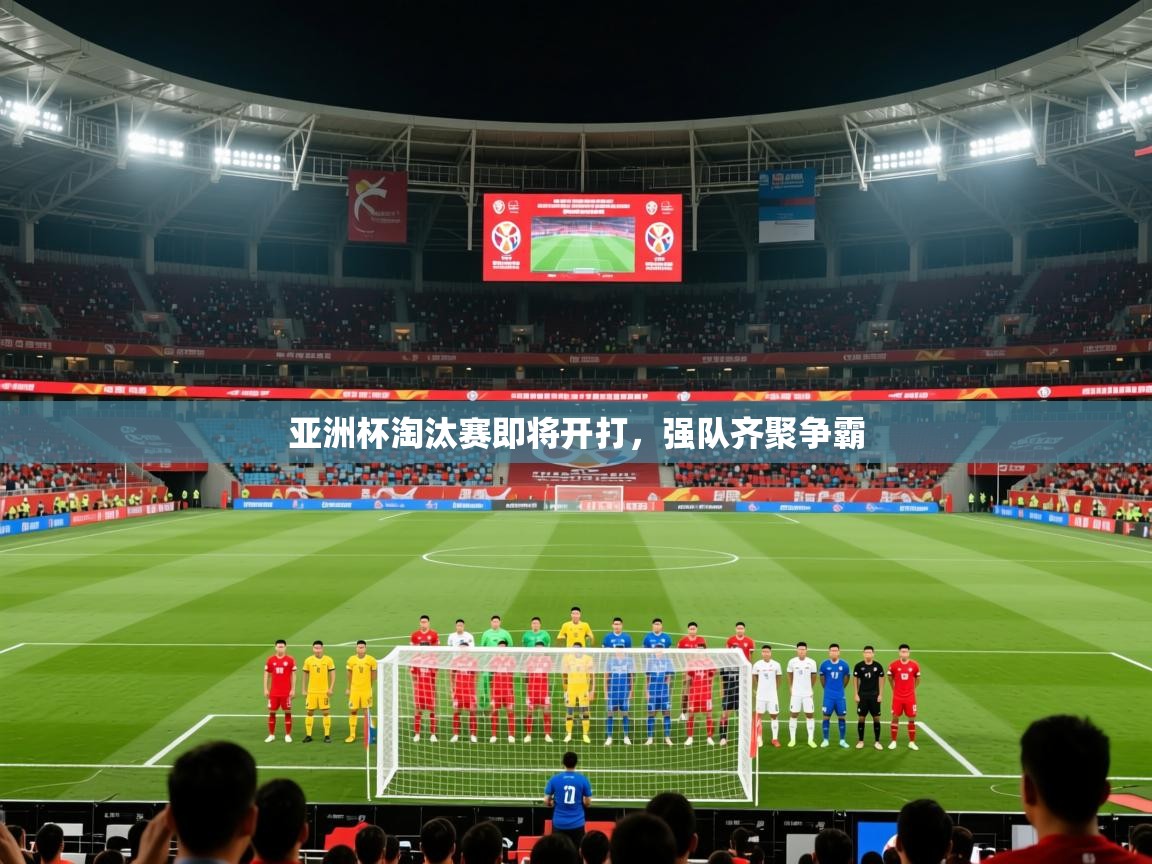 2025米兰体育app亚洲杯淘汰赛即将开打，强队齐聚争霸  第1张