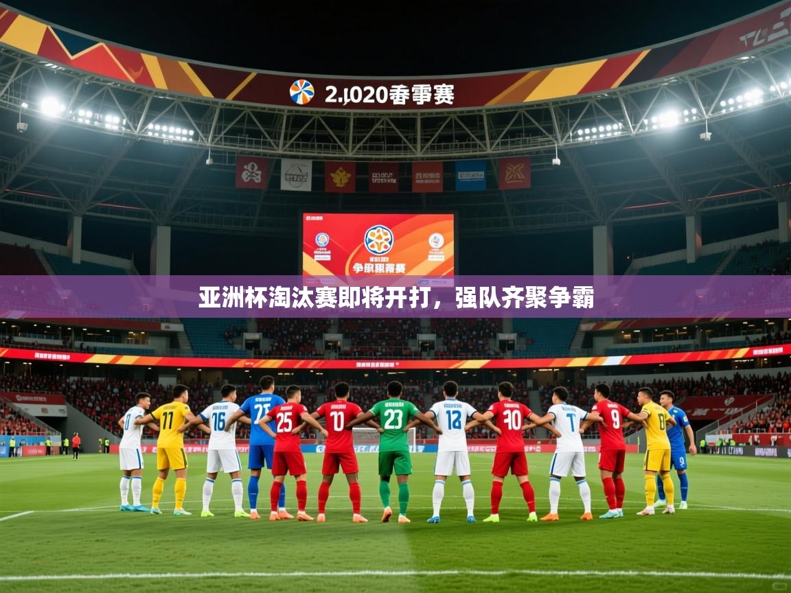 2025米兰体育app亚洲杯淘汰赛即将开打，强队齐聚争霸  第2张