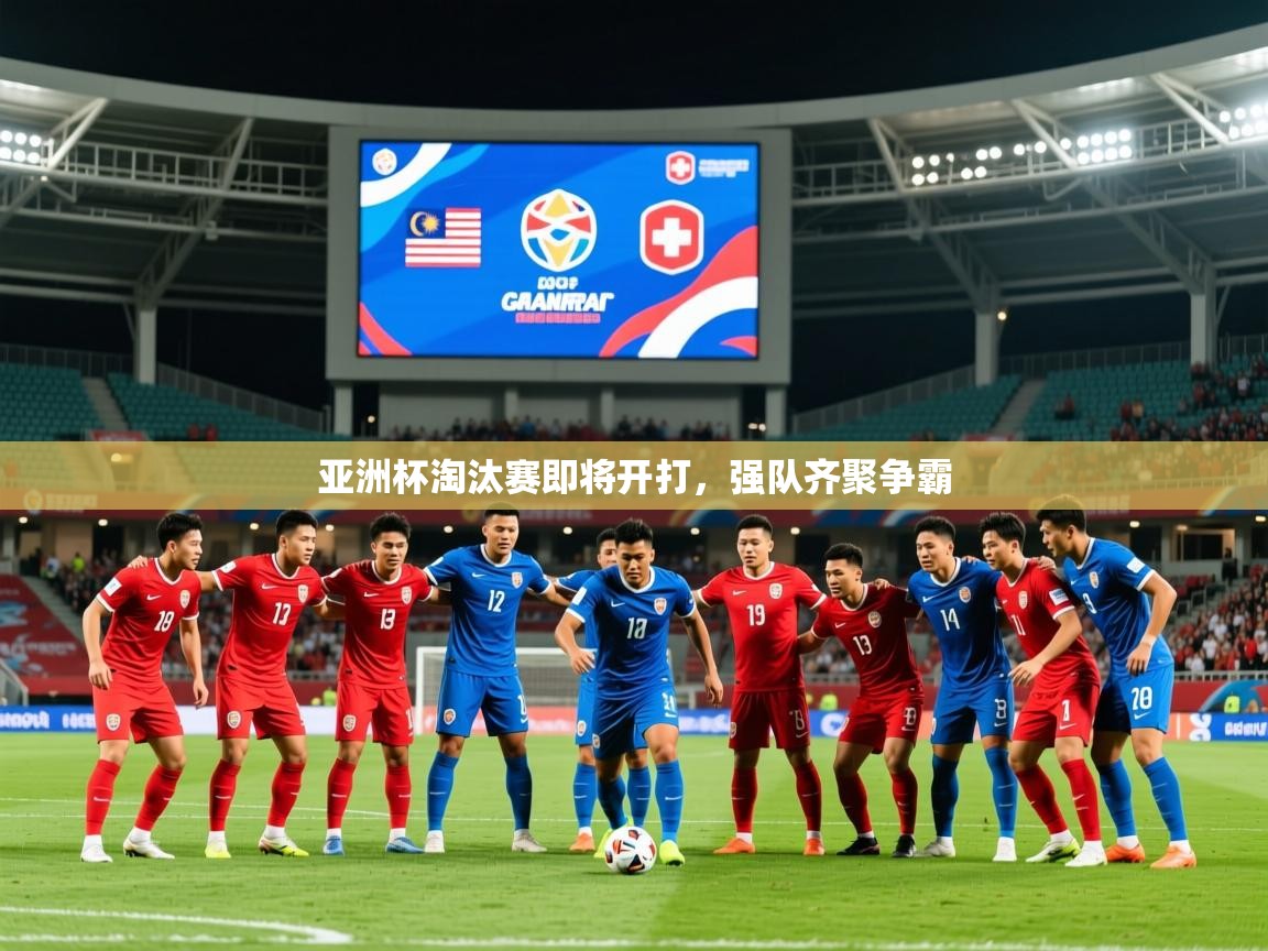 2025米兰体育app亚洲杯淘汰赛即将开打，强队齐聚争霸  第4张
