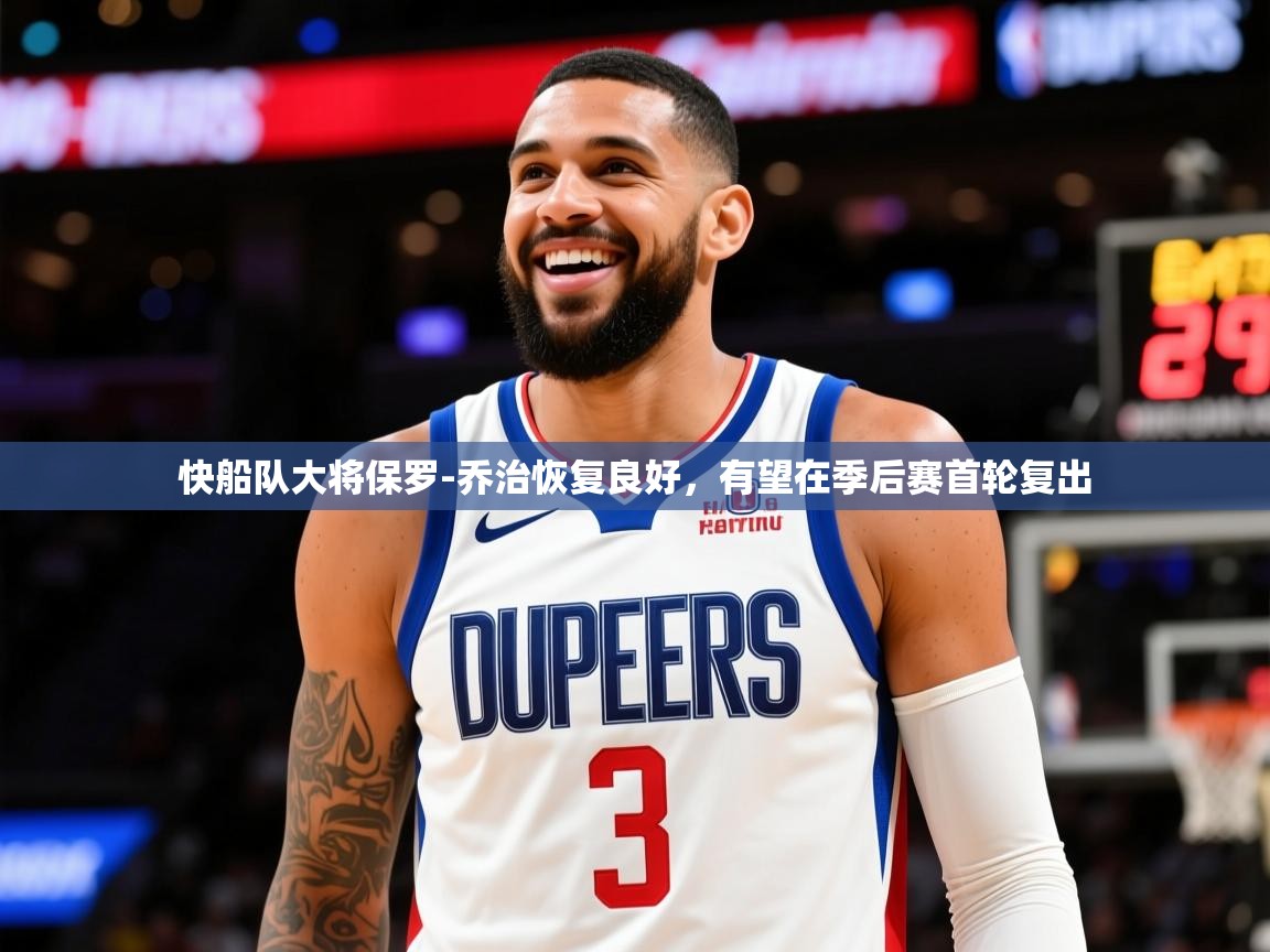 2025米兰体育官网网页版快船队大将保罗-乔治恢复良好,有望在季后赛首轮复出 第1张