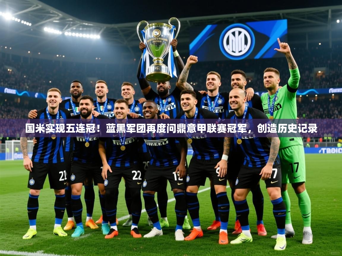 2025米兰体育官方有实力国米实现五连冠!蓝黑军团再度问鼎意甲联赛冠军,创造历史记录 第1张