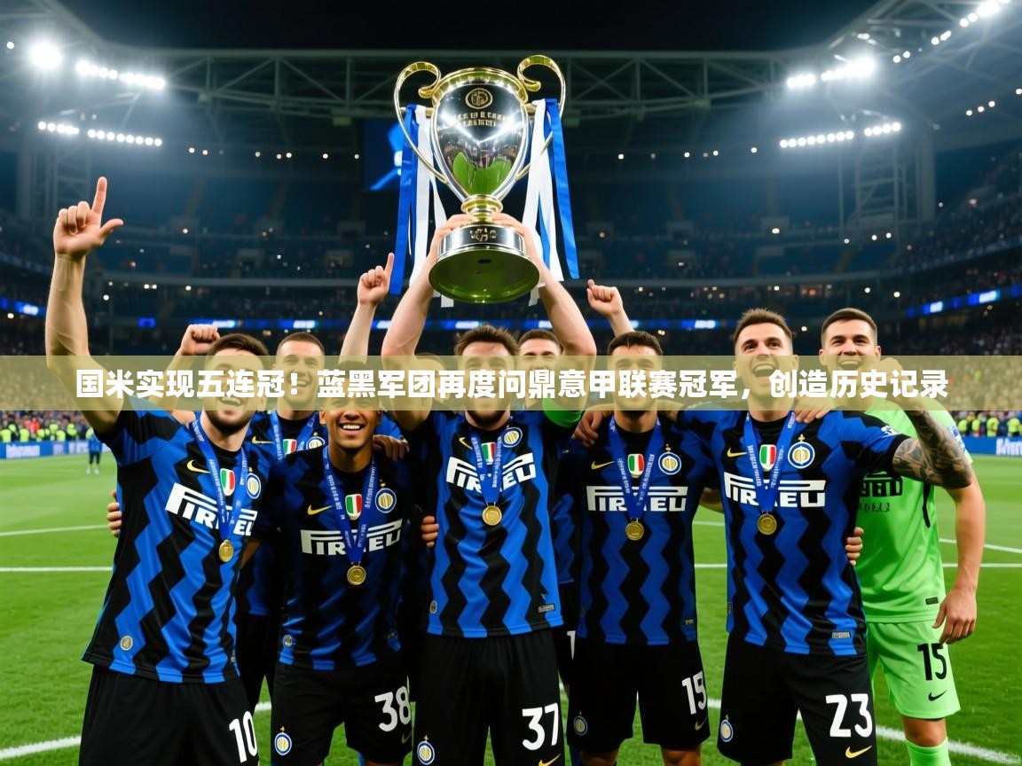 2025米兰体育官方有实力国米实现五连冠!蓝黑军团再度问鼎意甲联赛冠军,创造历史记录 第3张