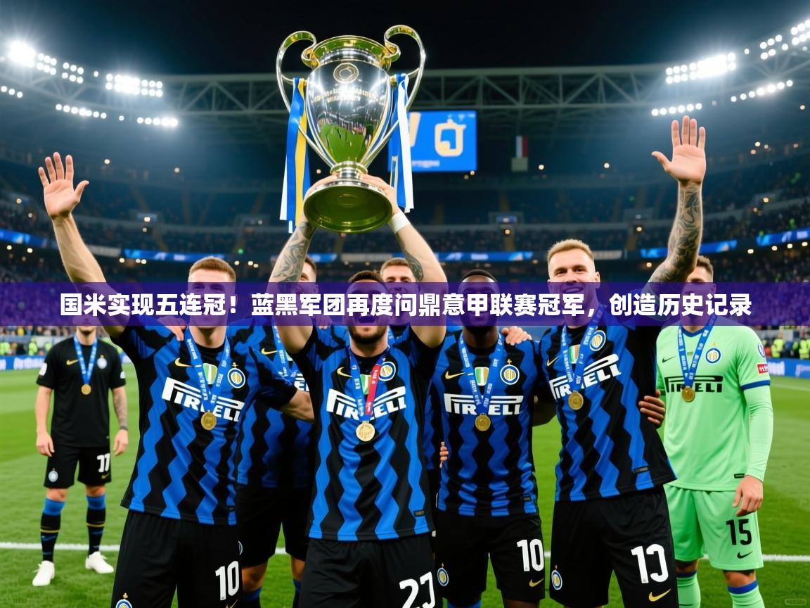 2025米兰体育官方有实力国米实现五连冠!蓝黑军团再度问鼎意甲联赛冠军,创造历史记录 第4张