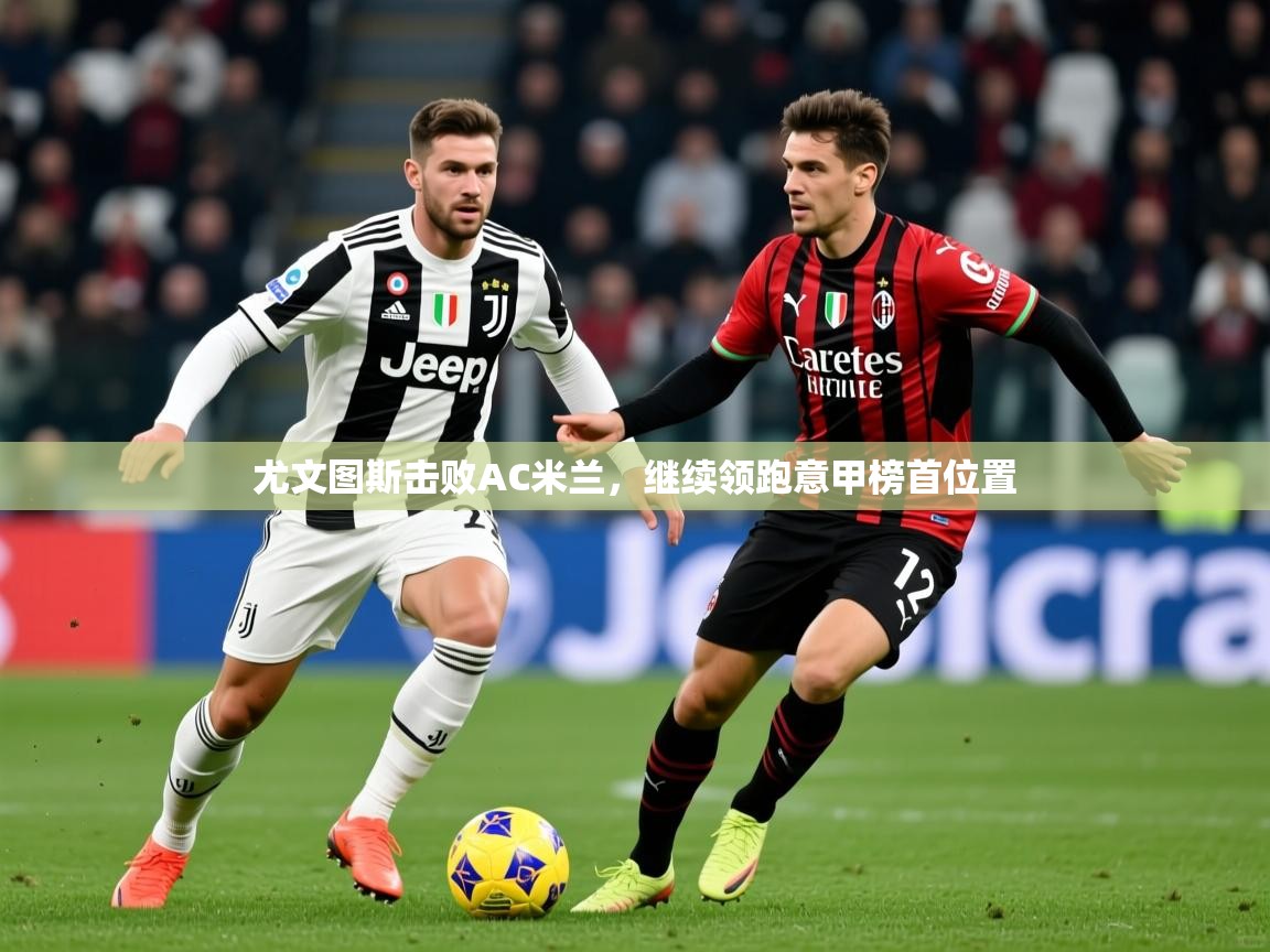 2025米兰体育直播尤文图斯击败AC米兰，继续领跑意甲榜首位置  第2张
