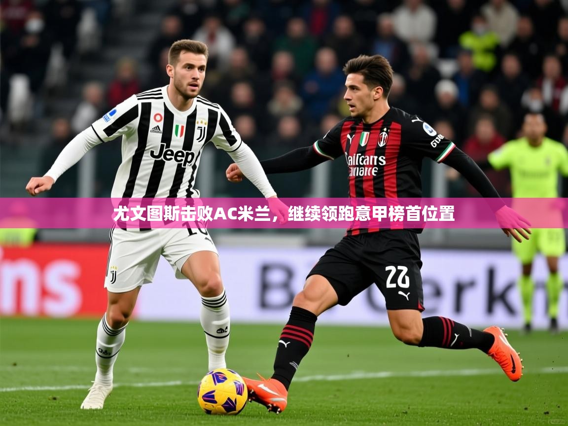 2025米兰体育直播尤文图斯击败AC米兰，继续领跑意甲榜首位置  第3张