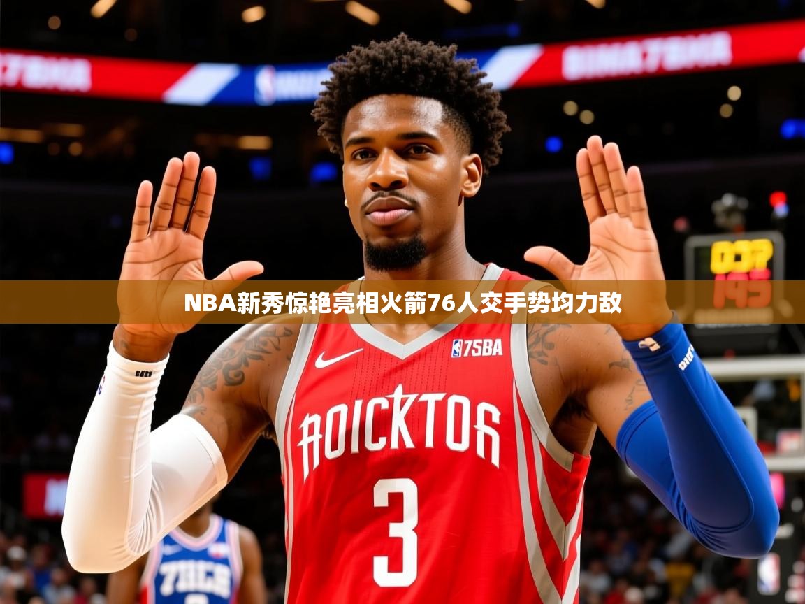 2025米兰体育官网网页版NBA新秀惊艳亮相火箭76人交手势均力敌  第2张