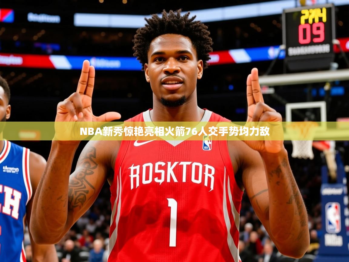 2025米兰体育官网网页版NBA新秀惊艳亮相火箭76人交手势均力敌  第4张