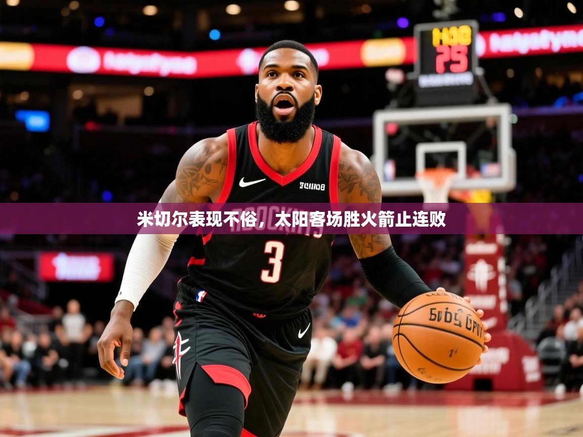 2025米兰体育app官网登录米切尔表现不俗，太阳客场胜火箭止连败  第3张