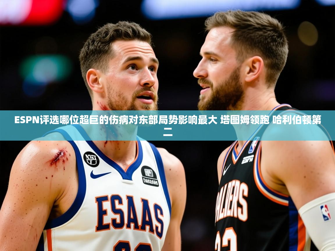 2025米兰体育平台ESPN评选哪位超巨的伤病对东部局势影响最大 塔图姆领跑 哈利伯顿第二 第2张
