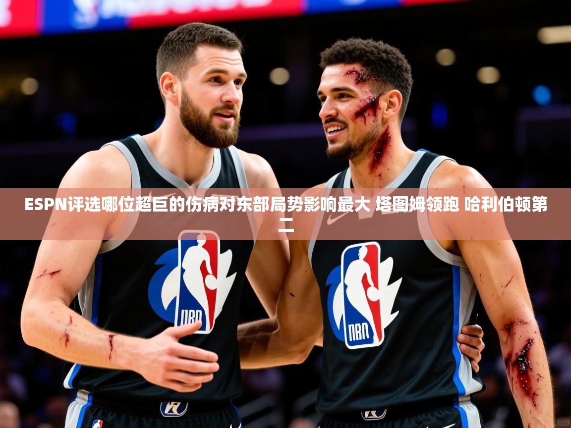 2025米兰体育平台ESPN评选哪位超巨的伤病对东部局势影响最大 塔图姆领跑 哈利伯顿第二 第3张