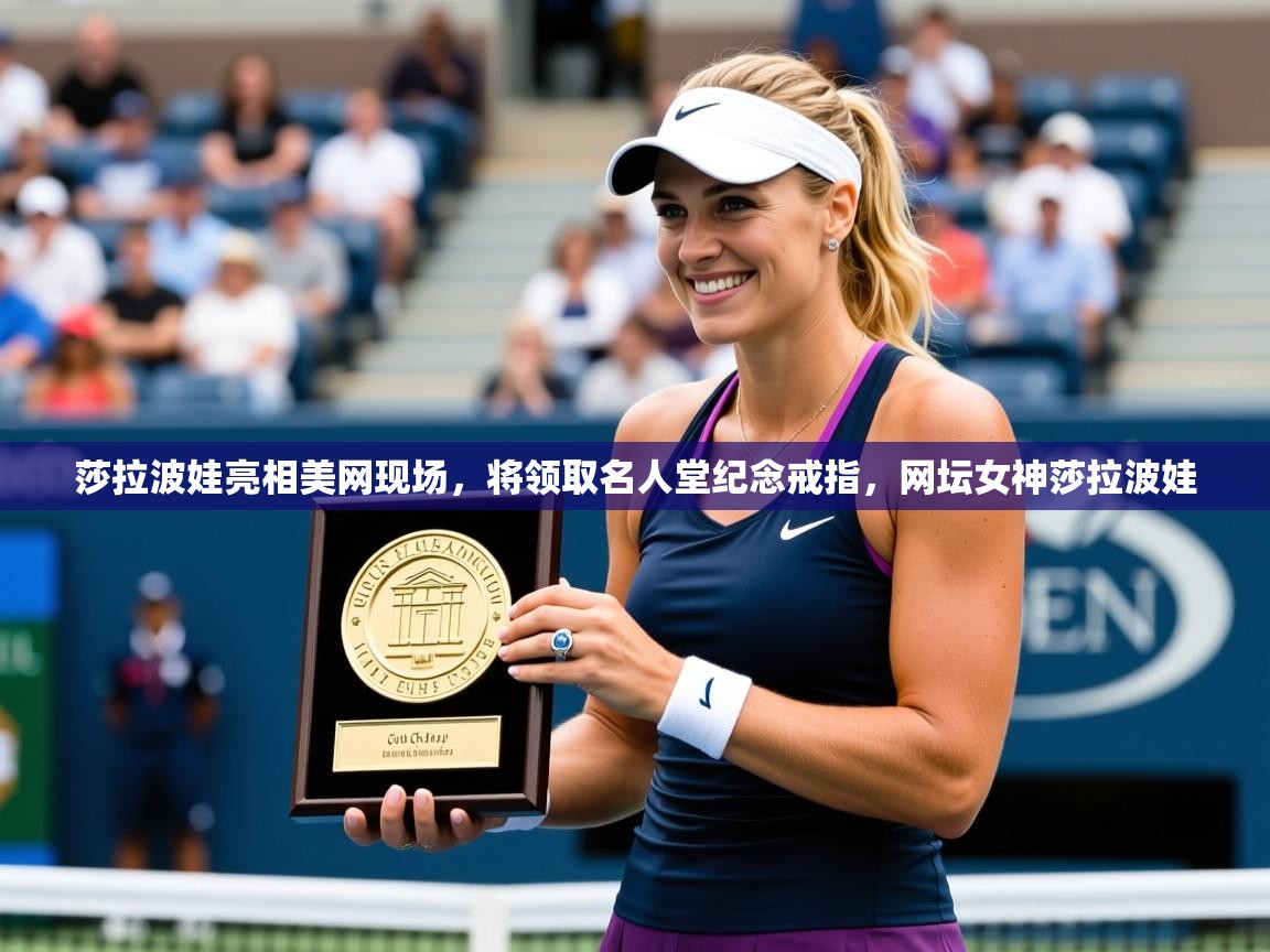2025米兰体育网站优惠多莎拉波娃亮相美网现场，将领取名人堂纪念戒指，网坛女神莎拉波娃  第1张