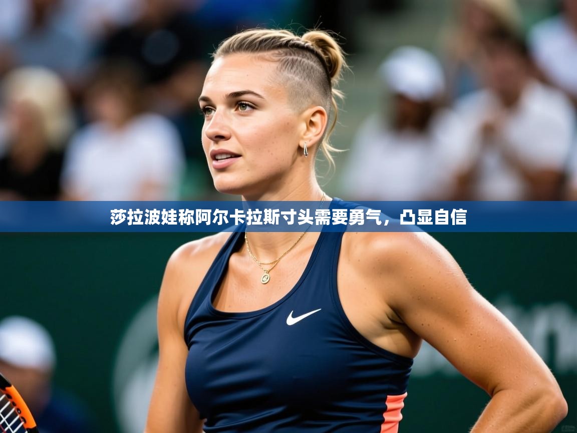 2025米兰体育官网入口莎拉波娃称阿尔卡拉斯寸头需要勇气，凸显自信  第1张