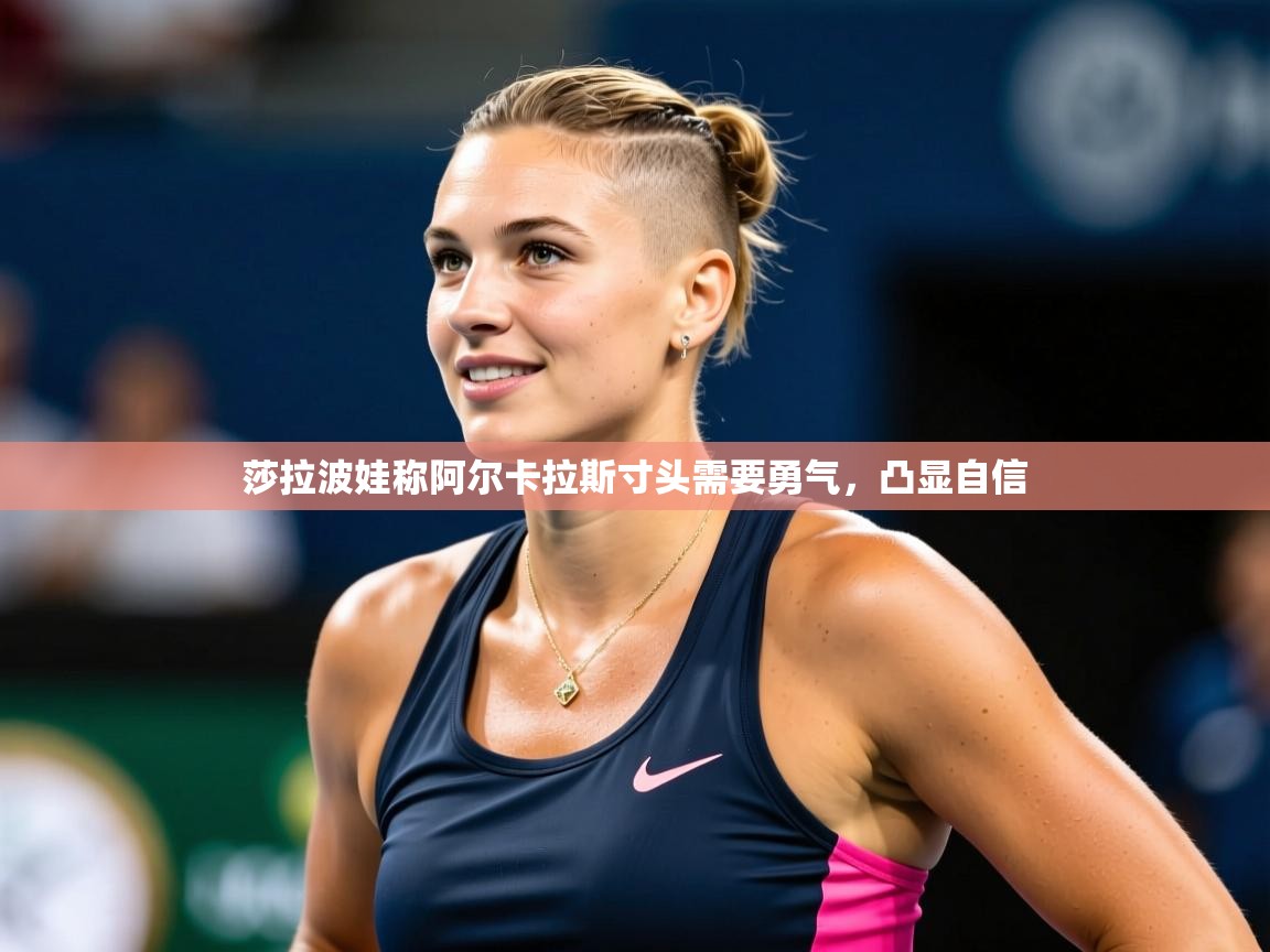 2025米兰体育官网入口莎拉波娃称阿尔卡拉斯寸头需要勇气，凸显自信  第3张