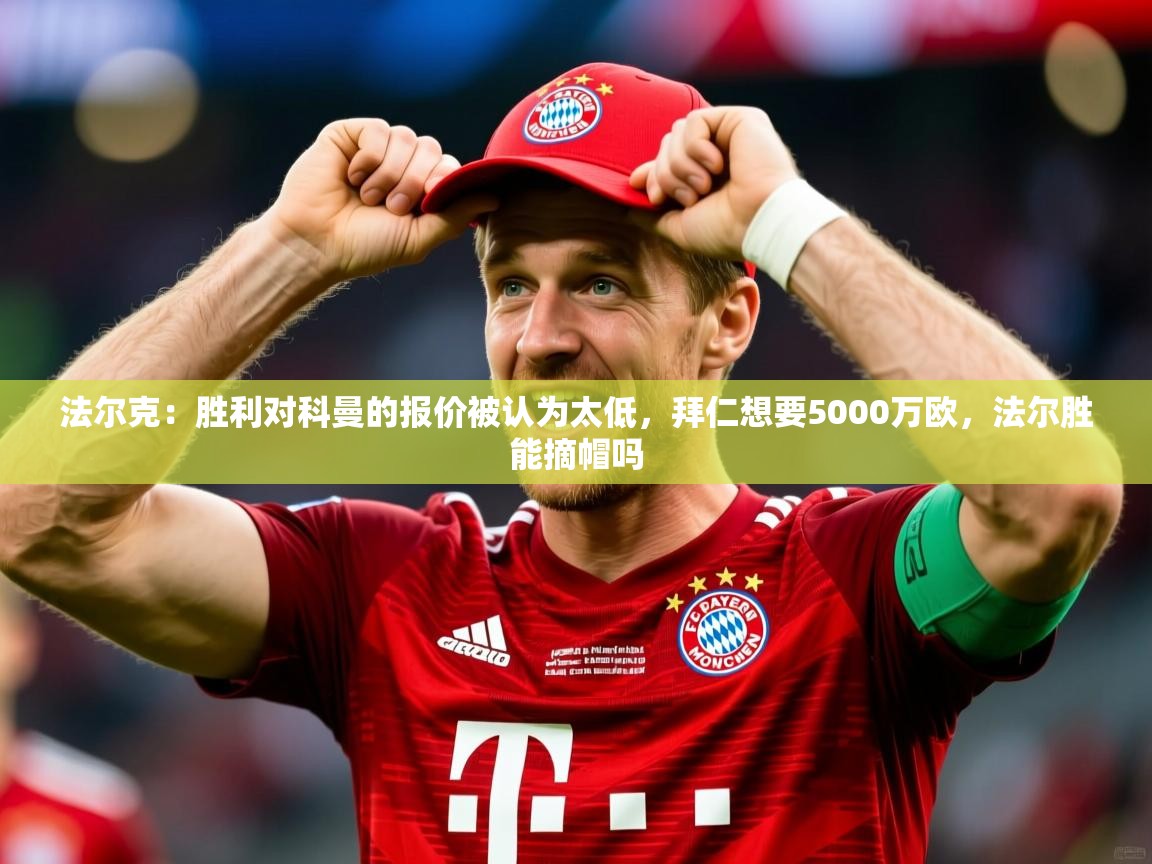 2025米兰体育网站优惠多法尔克：胜利对科曼的报价被认为太低，拜仁想要5000万欧，法尔胜能摘帽吗  第1张