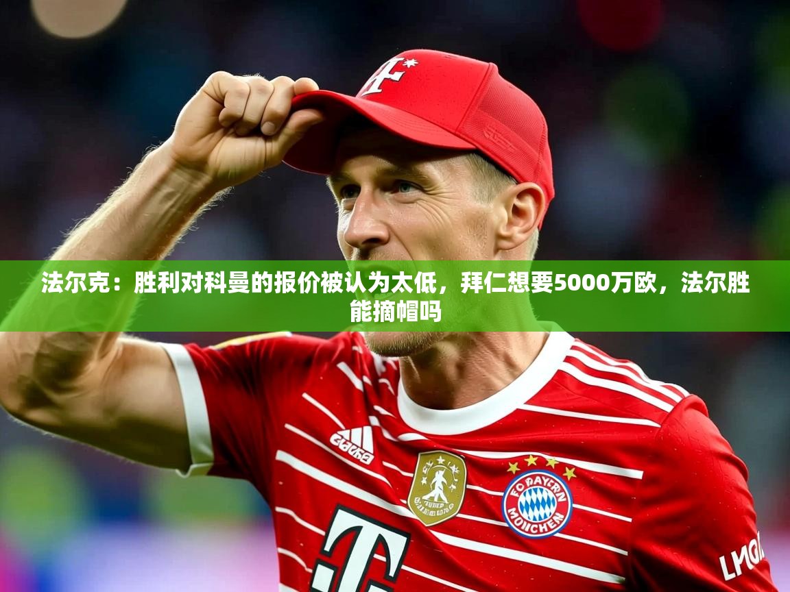 2025米兰体育网站优惠多法尔克：胜利对科曼的报价被认为太低，拜仁想要5000万欧，法尔胜能摘帽吗  第4张