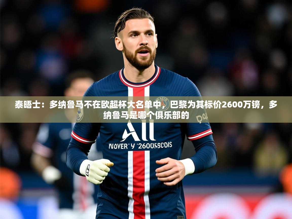2025米兰体育官方拉斯帕尔马斯赞助商泰晤士：多纳鲁马不在欧超杯大名单中，巴黎为其标价2600万镑，多纳鲁马是哪个俱乐部的  第1张