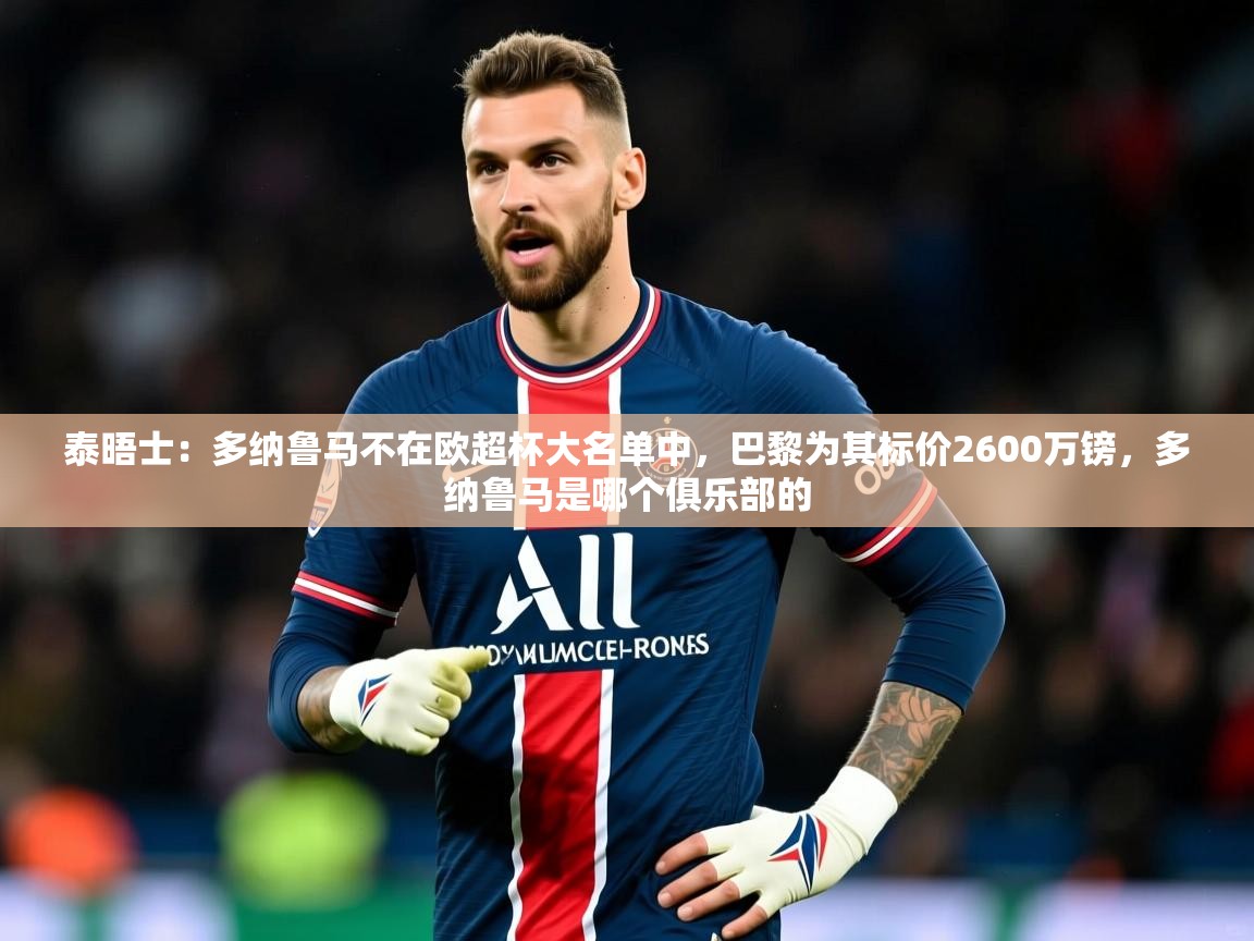 2025米兰体育官方拉斯帕尔马斯赞助商泰晤士：多纳鲁马不在欧超杯大名单中，巴黎为其标价2600万镑，多纳鲁马是哪个俱乐部的  第2张
