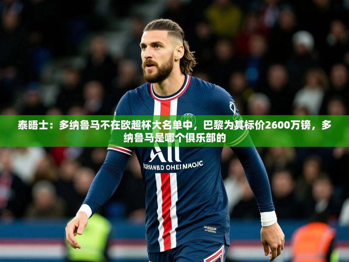2025米兰体育官方拉斯帕尔马斯赞助商泰晤士：多纳鲁马不在欧超杯大名单中，巴黎为其标价2600万镑，多纳鲁马是哪个俱乐部的  第3张