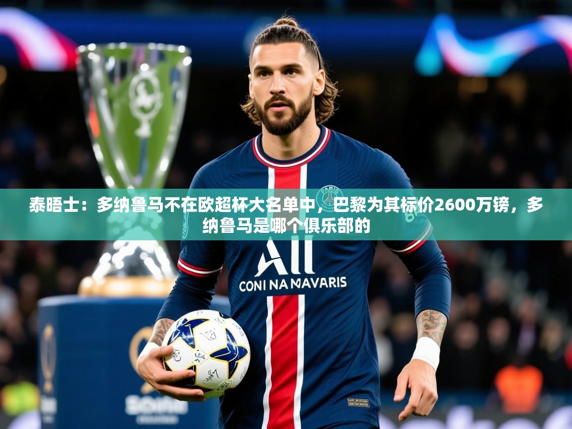 2025米兰体育官方拉斯帕尔马斯赞助商泰晤士：多纳鲁马不在欧超杯大名单中，巴黎为其标价2600万镑，多纳鲁马是哪个俱乐部的  第4张