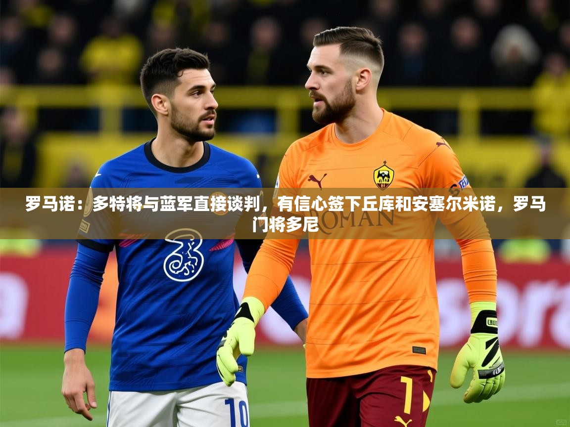 2025米兰体育网站拉斯帕尔马斯赞助商罗马诺：多特将与蓝军直接谈判，有信心签下丘库和安塞尔米诺，罗马门将多尼  第1张