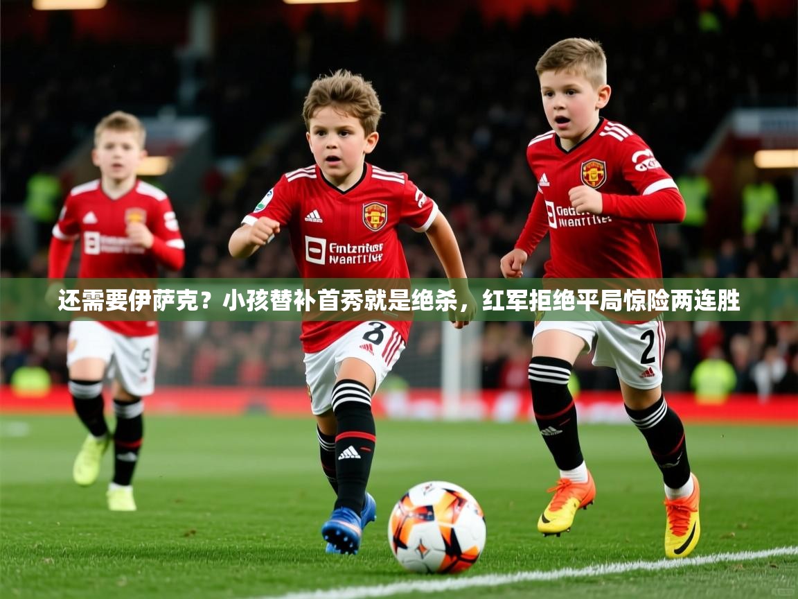 2025米兰体育官网网页版还需要伊萨克？小孩替补首秀就是绝杀，红军拒绝平局惊险两连胜  第2张