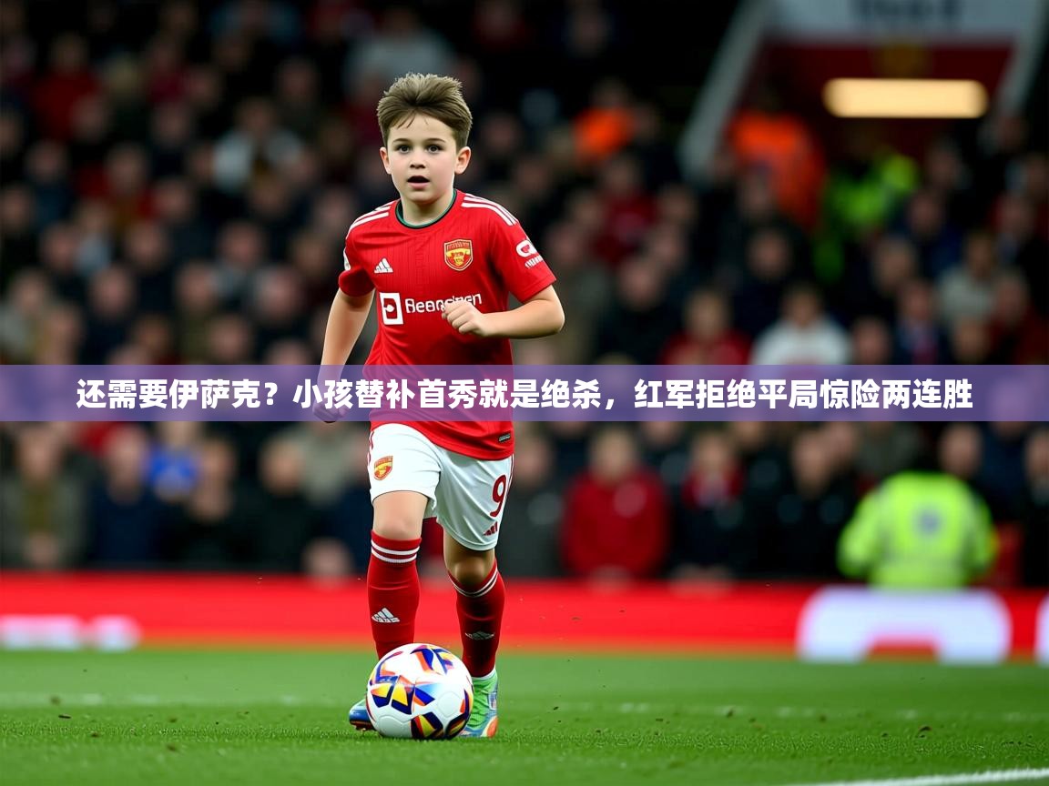 2025米兰体育官网网页版还需要伊萨克？小孩替补首秀就是绝杀，红军拒绝平局惊险两连胜  第3张
