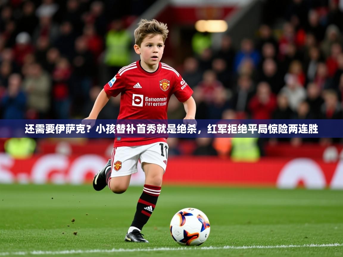 2025米兰体育官网网页版还需要伊萨克？小孩替补首秀就是绝杀，红军拒绝平局惊险两连胜  第4张