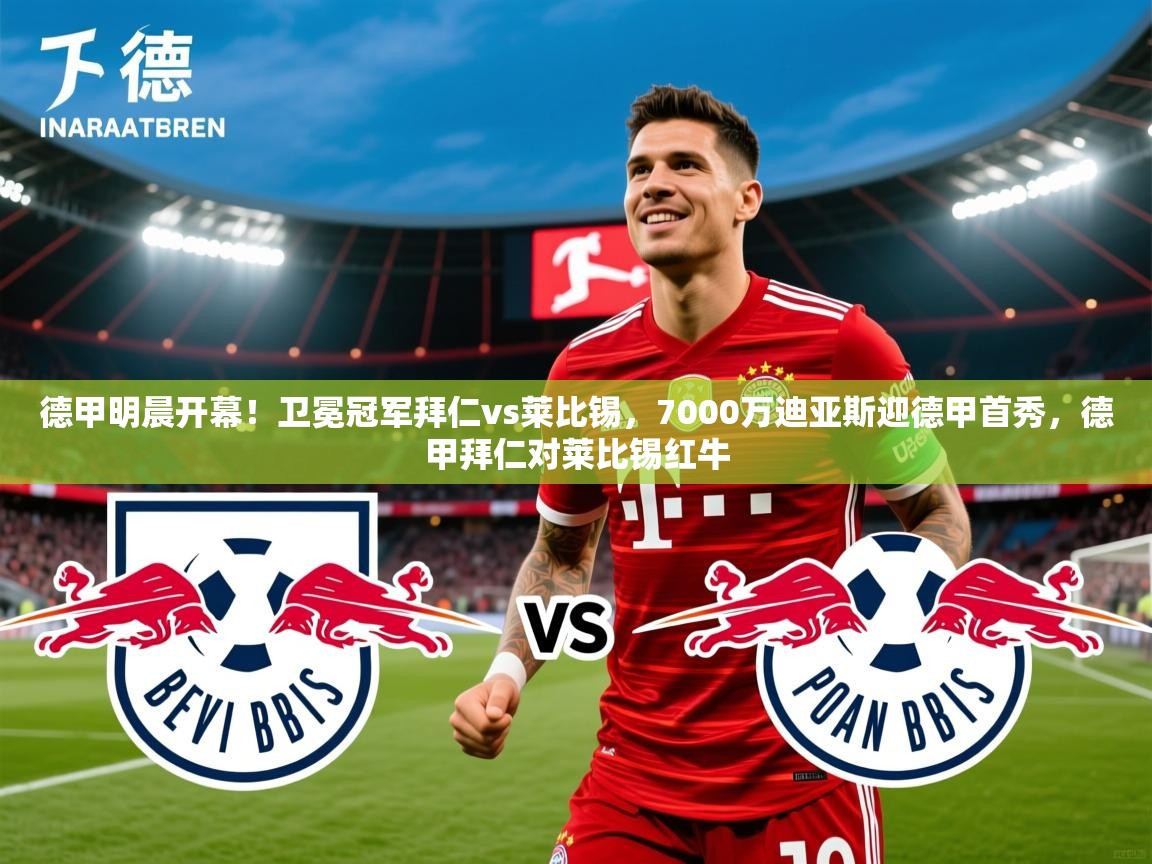 2025米兰体育下载德甲明晨开幕！卫冕冠军拜仁vs莱比锡，7000万迪亚斯迎德甲首秀，德甲拜仁对莱比锡红牛  第1张
