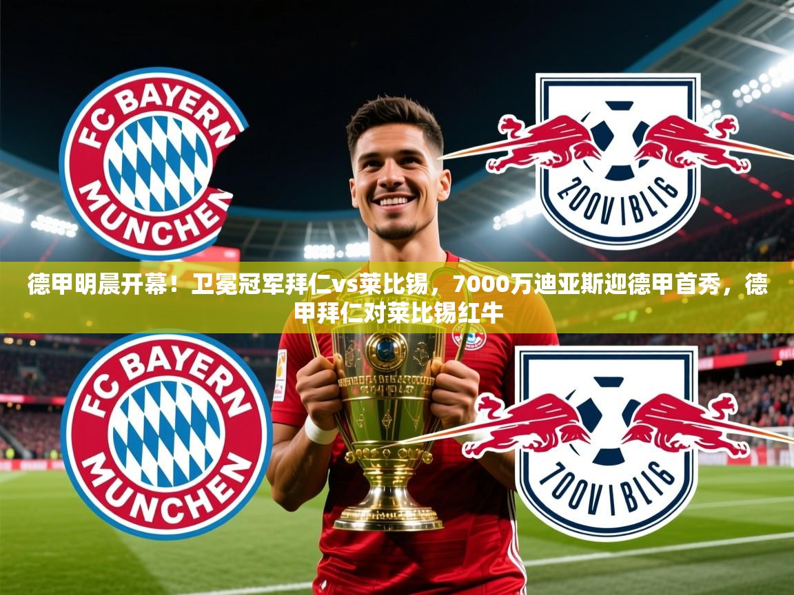 2025米兰体育下载德甲明晨开幕！卫冕冠军拜仁vs莱比锡，7000万迪亚斯迎德甲首秀，德甲拜仁对莱比锡红牛  第2张