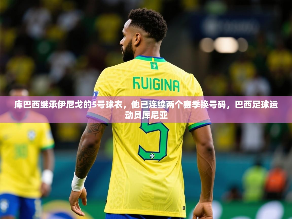 2025米兰体育app官方下载库巴西继承伊尼戈的5号球衣，他已连续两个赛季换号码，巴西足球运动员库尼亚