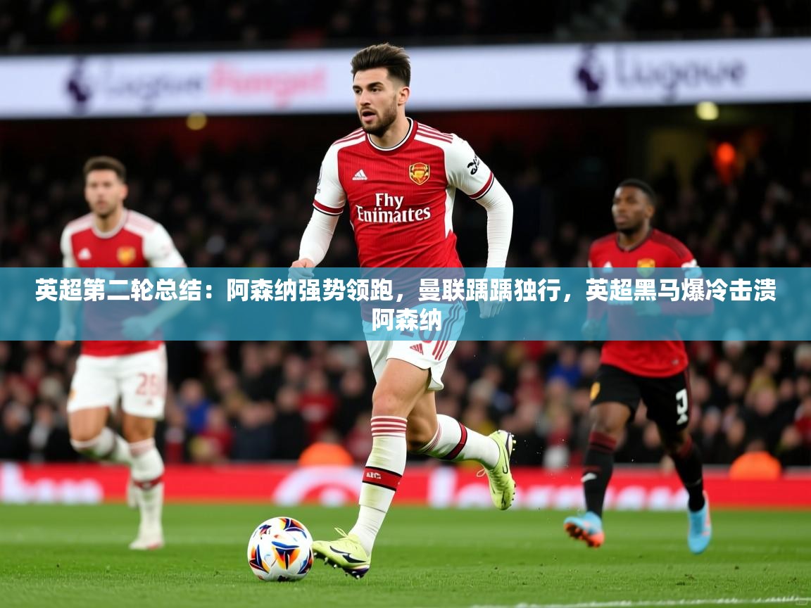 2025米兰体育平台英超第二轮总结:阿森纳强势领跑,曼联踽踽独行,英超黑马爆冷击溃阿森纳 第1张