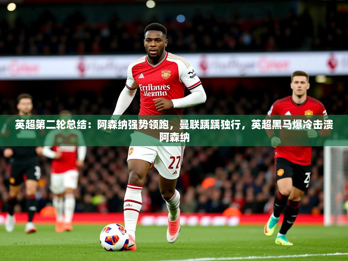 2025米兰体育平台英超第二轮总结:阿森纳强势领跑,曼联踽踽独行,英超黑马爆冷击溃阿森纳 第3张