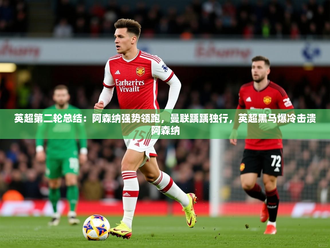 2025米兰体育平台英超第二轮总结:阿森纳强势领跑,曼联踽踽独行,英超黑马爆冷击溃阿森纳 第2张