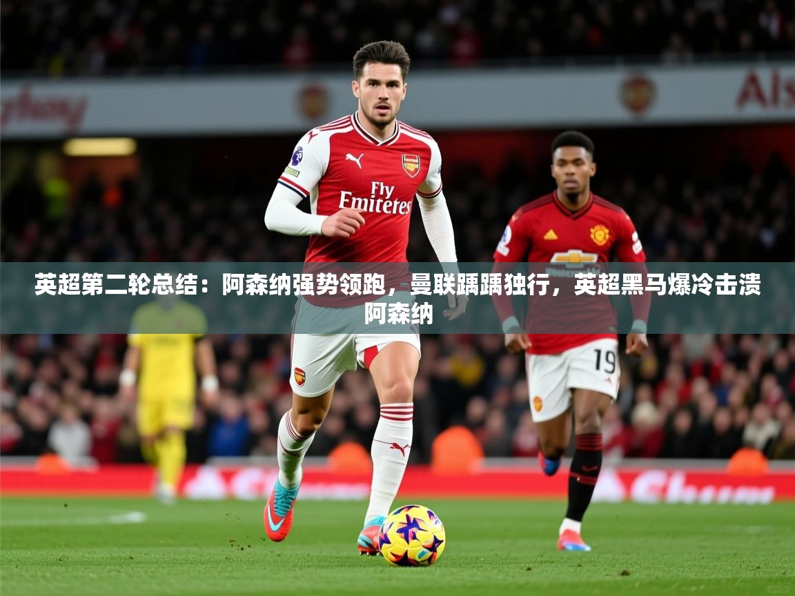 2025米兰体育平台英超第二轮总结:阿森纳强势领跑,曼联踽踽独行,英超黑马爆冷击溃阿森纳 第4张