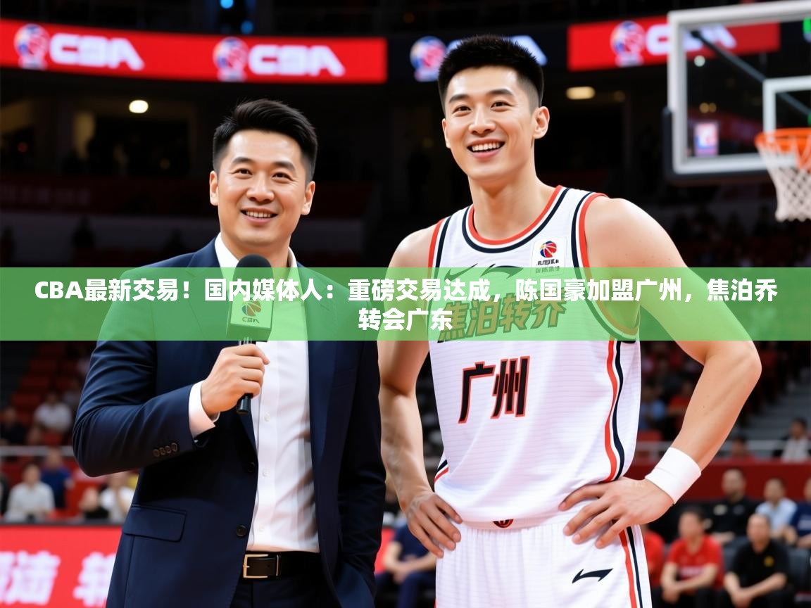 2025米兰体育是正规的吗CBA最新交易！国内媒体人：重磅交易达成，陈国豪加盟广州，焦泊乔转会广东  第1张