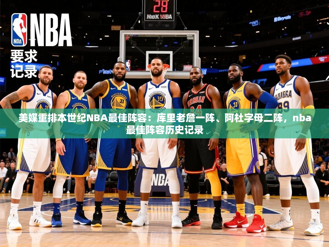 2025米兰体育网站拉斯帕尔马斯赞助商美媒重排本世纪NBA最佳阵容：库里老詹一阵、阿杜字母二阵，nba最佳阵容历史记录