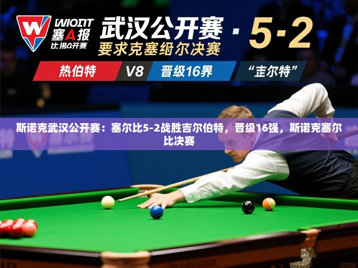 2025米兰体育是正规的吗斯诺克武汉公开赛:塞尔比5-2战胜吉尔伯特,晋级16强,斯诺克塞尔比决赛 第1张