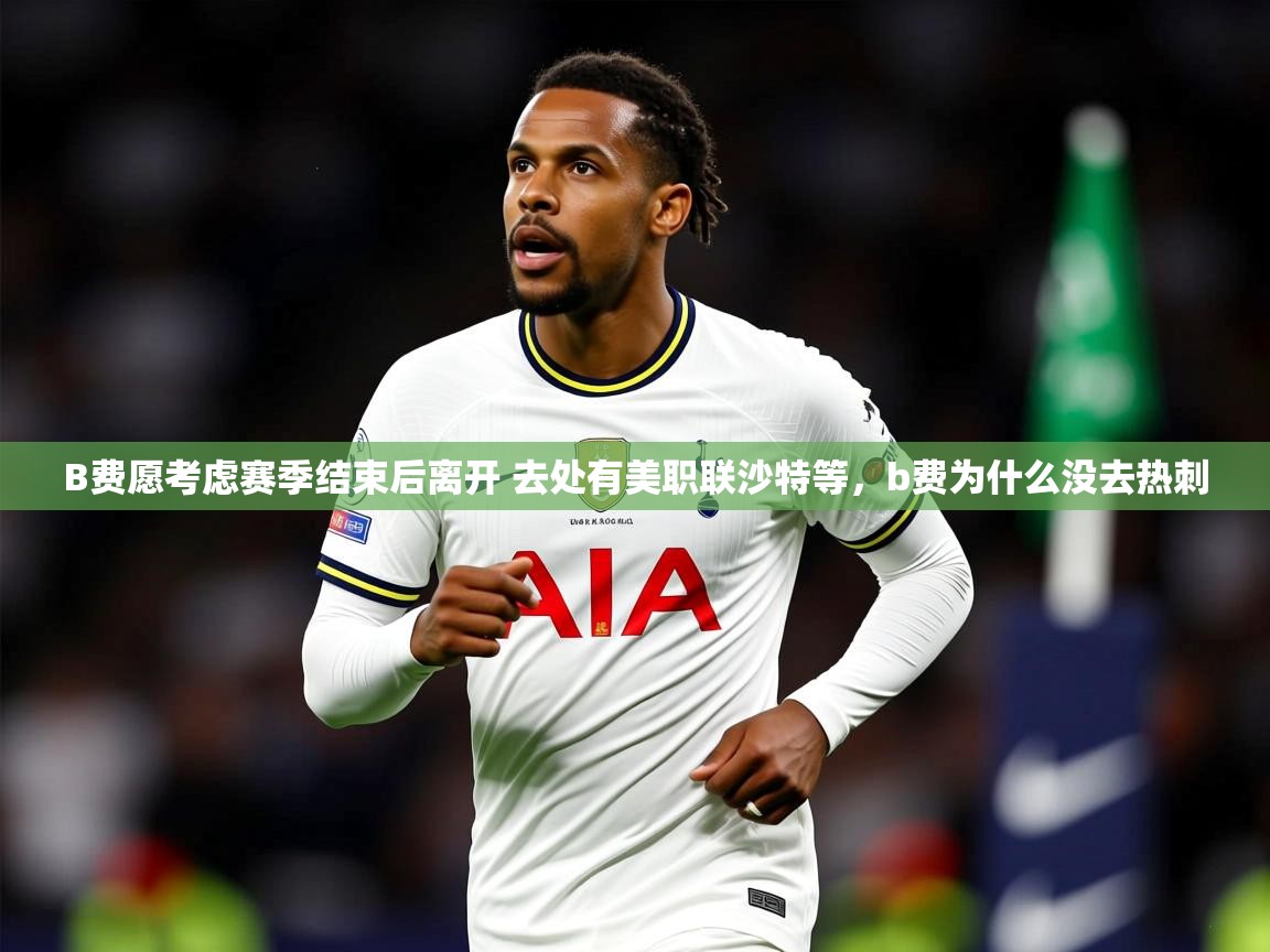 2025米兰体育app官网入口官方B费愿考虑赛季结束后离开 去处有美职联沙特等,b费为什么没去热刺 第1张