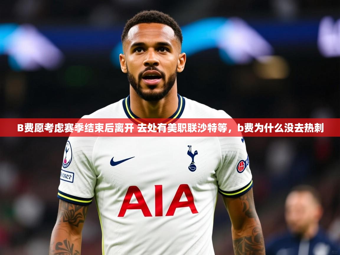 2025米兰体育app官网入口官方B费愿考虑赛季结束后离开 去处有美职联沙特等,b费为什么没去热刺 第3张