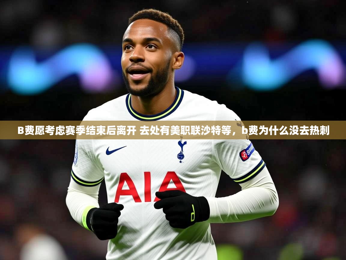 2025米兰体育app官网入口官方B费愿考虑赛季结束后离开 去处有美职联沙特等,b费为什么没去热刺 第4张