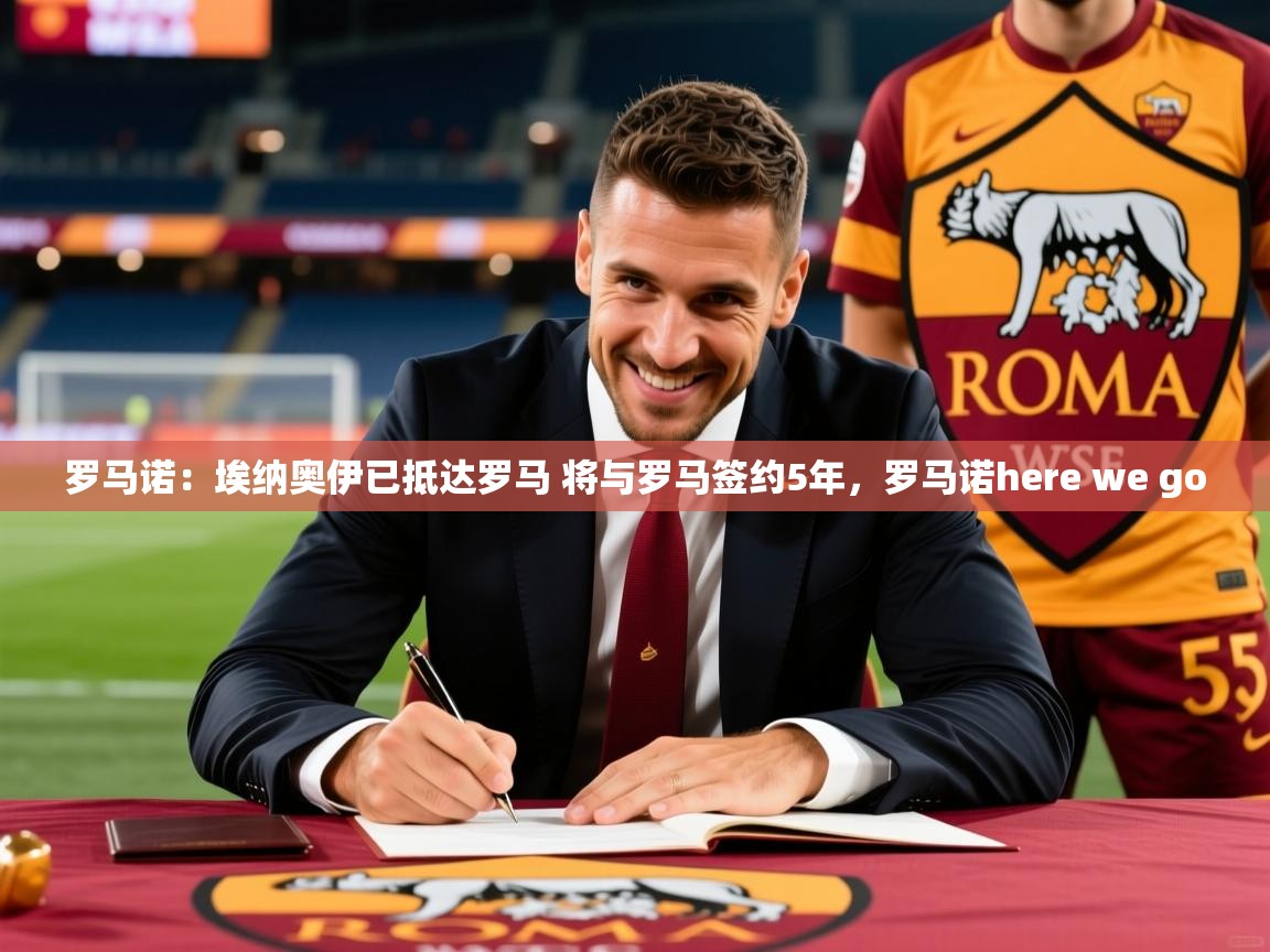 2025米兰体育平台登录入口罗马诺:埃纳奥伊已抵达罗马 将与罗马签约5年,罗马诺here we go 第1张