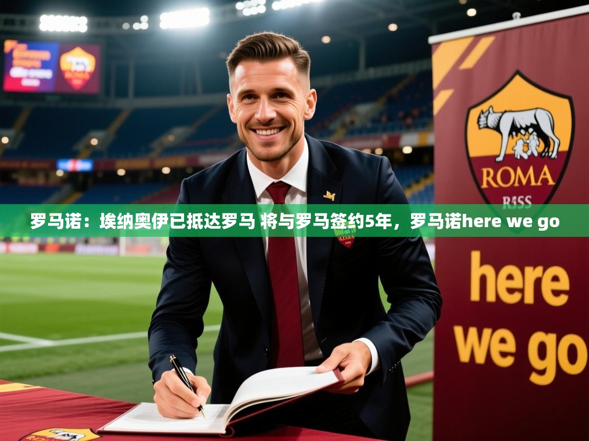 2025米兰体育平台登录入口罗马诺:埃纳奥伊已抵达罗马 将与罗马签约5年,罗马诺here we go 第2张