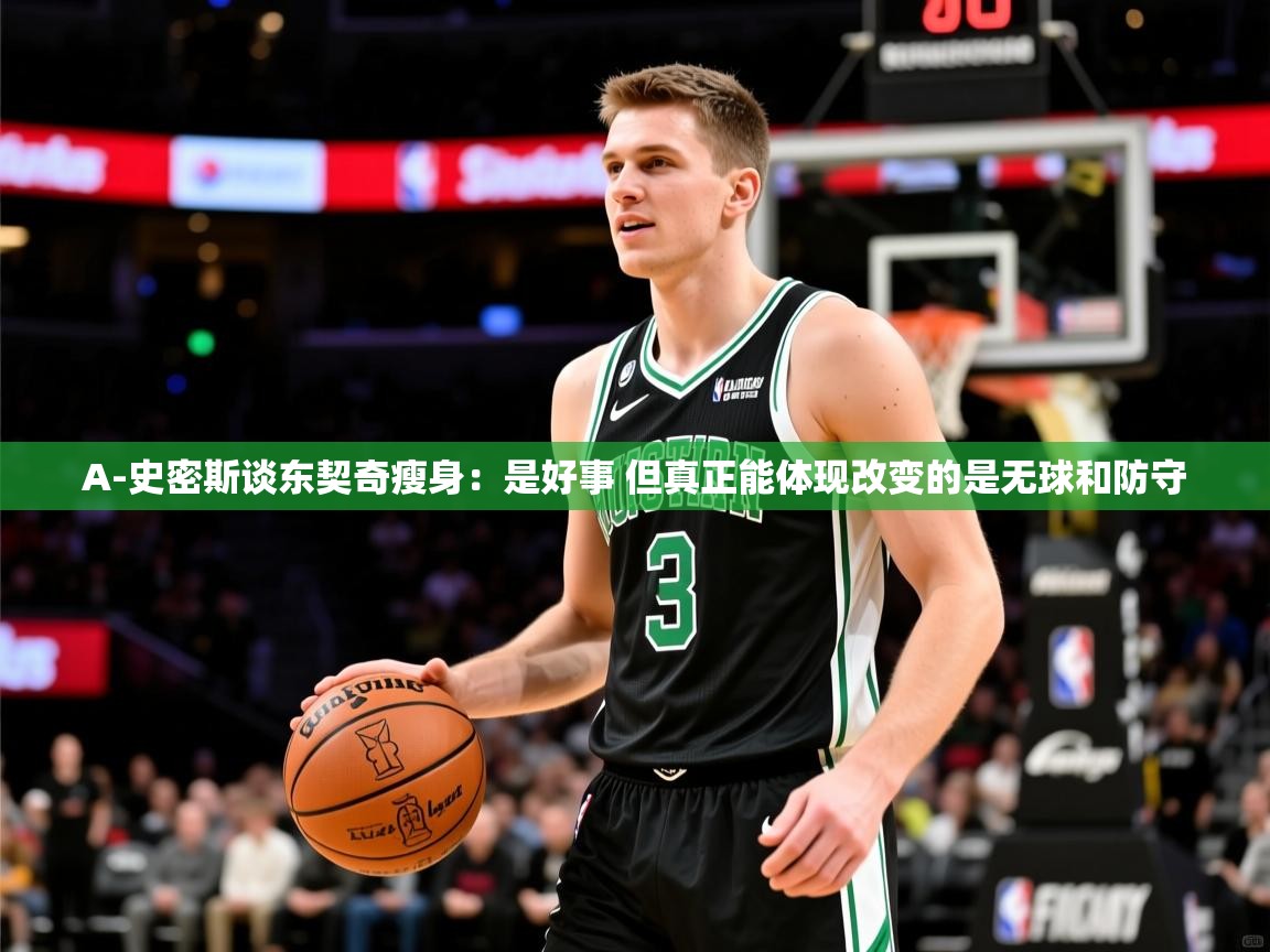 2025米兰体育下载A-史密斯谈东契奇瘦身:是好事 但真正能体现改变的是无球和防守