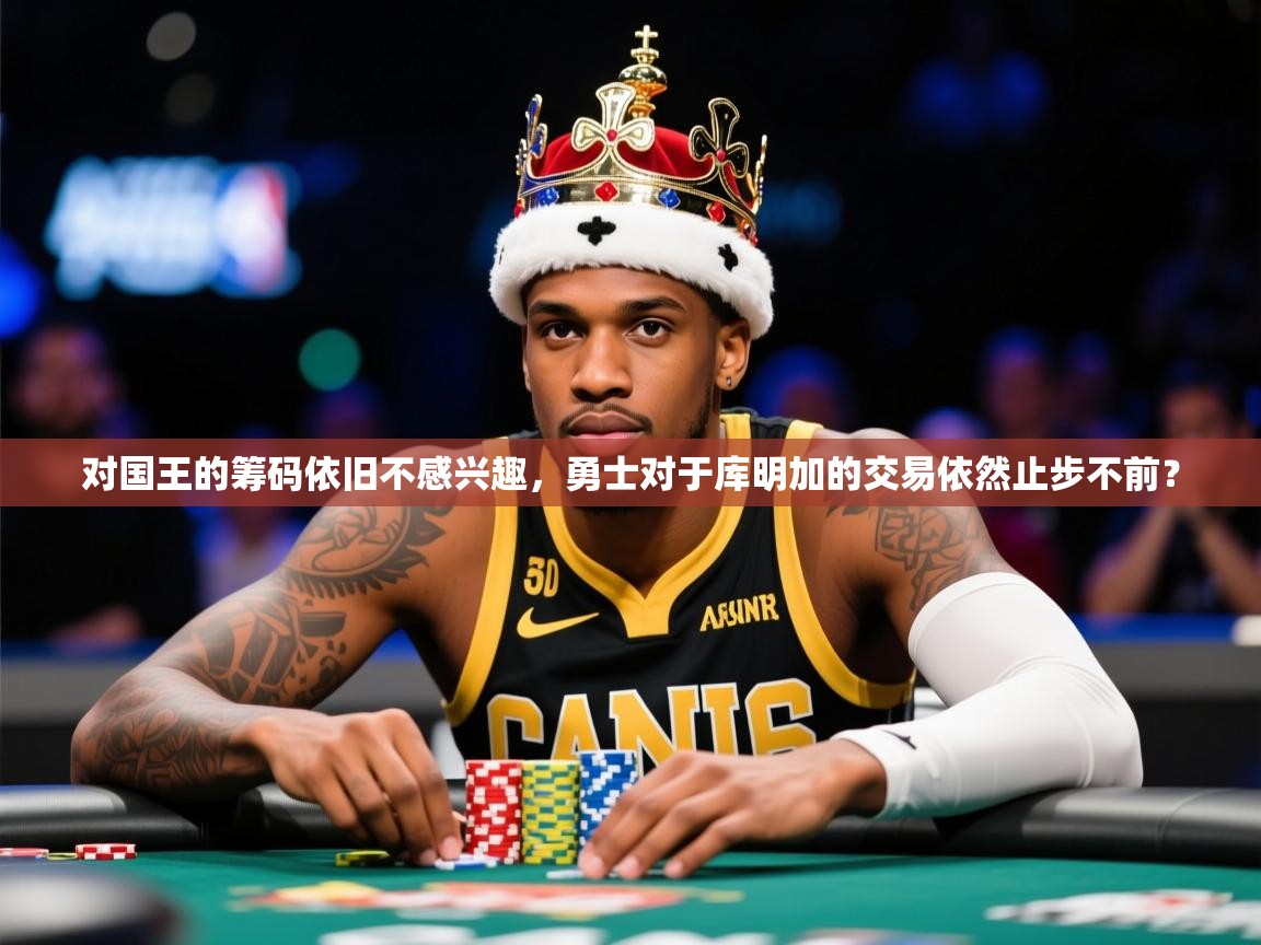 2025米兰体育官方客户端下载对国王的筹码依旧不感兴趣,勇士对于库明加的交易依然止步不前? 第2张