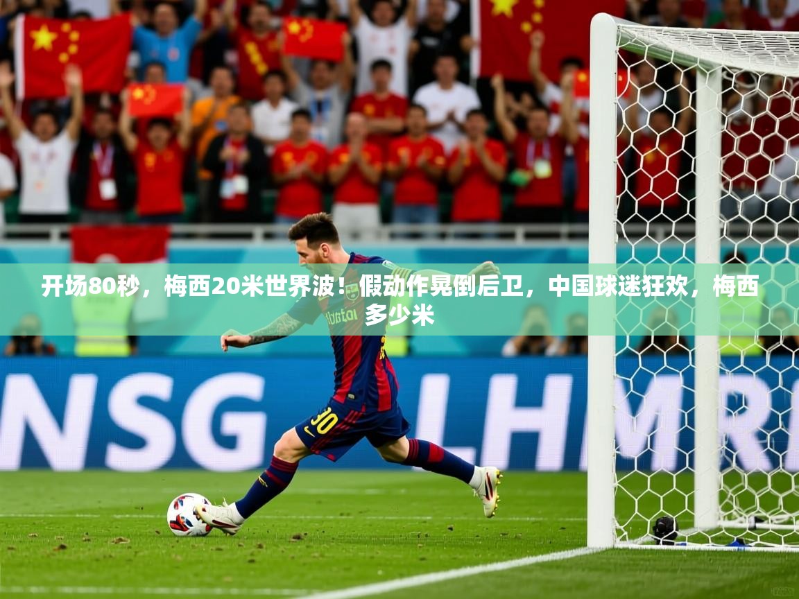 2025米兰体育官网开场80秒,梅西20米世界波!假动作晃倒后卫,中国球迷狂欢,梅西多少米 第1张