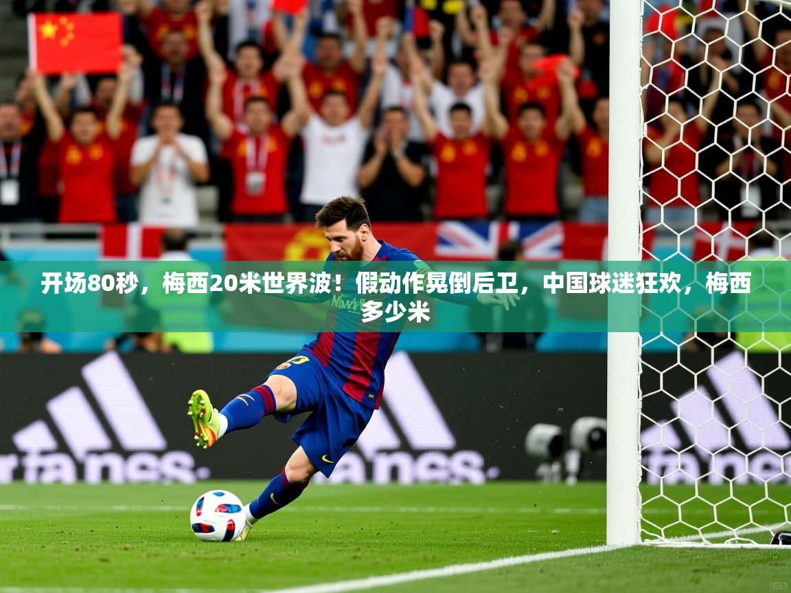 2025米兰体育官网开场80秒,梅西20米世界波!假动作晃倒后卫,中国球迷狂欢,梅西多少米 第2张