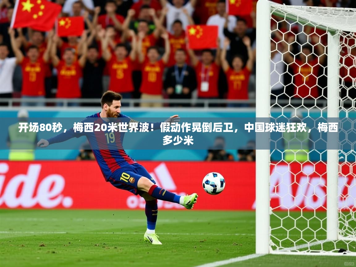 2025米兰体育官网开场80秒,梅西20米世界波!假动作晃倒后卫,中国球迷狂欢,梅西多少米 第3张